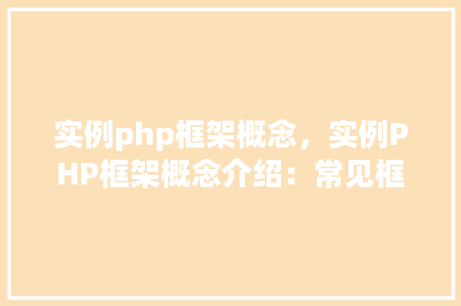 实例php框架概念,实例PHP框架概念介绍:常见框架与特点一览表