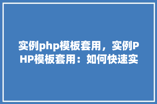 实例php模板套用，实例PHP模板套用：如何快速实现个性化页面展示