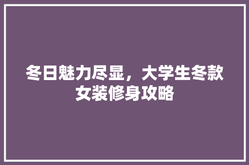 冬日魅力尽显，大学生冬款女装修身攻略