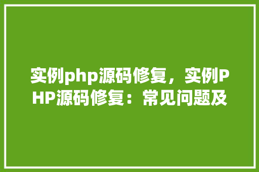 实例php源码修复，实例PHP源码修复：常见问题及解决方法