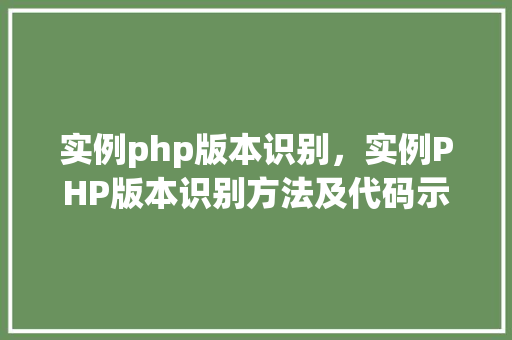 实例php版本识别，实例PHP版本识别方法及代码示例
