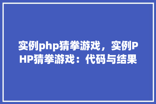 实例php猜拳游戏，实例PHP猜拳游戏：代码与结果详解