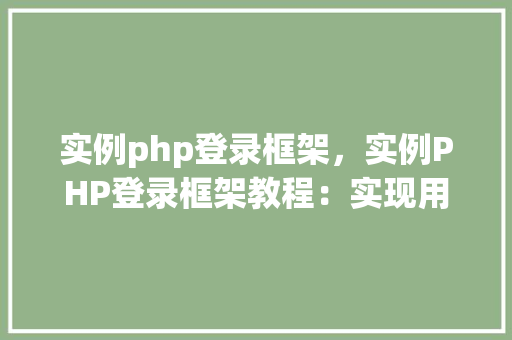 实例php登录框架,实例PHP登录框架教程:实现用户登录功能 第1张 实例php登录框架,实例PHP登录框架教程:实现用户登录功能 第1张
