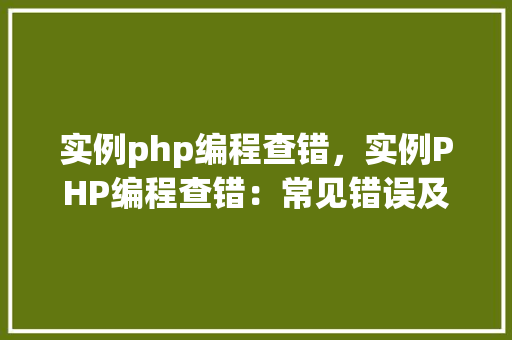 实例php编程查错，实例PHP编程查错：常见错误及解决方法