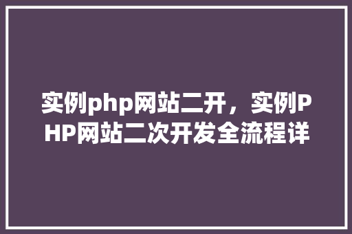 实例php网站二开，实例PHP网站二次开发全流程详解