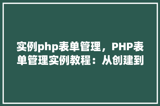 实例php表单管理，PHP表单管理实例教程：从创建到数据验证