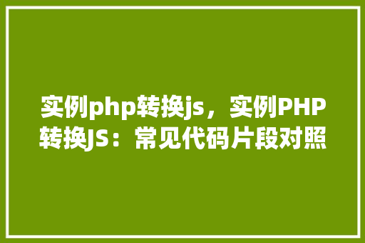 实例php转换js，实例PHP转换JS：常见代码片段对照表