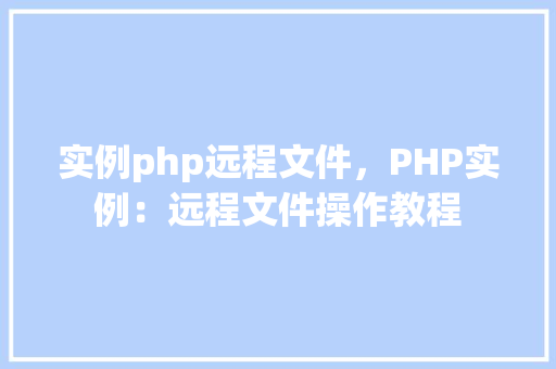 实例php远程文件，PHP实例：远程文件操作教程