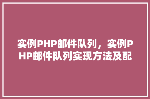 实例PHP邮件队列,实例PHP邮件队列实现方法及配置步骤