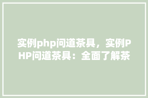 实例php问道茶具，实例PHP问道茶具：全面了解茶具知识