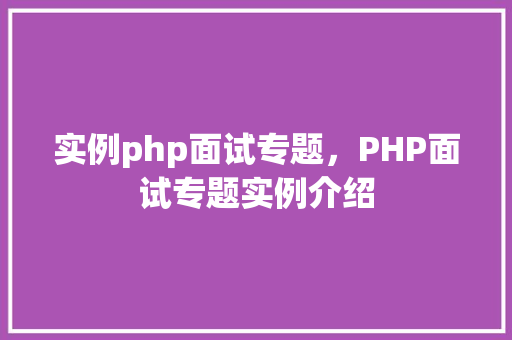 实例php面试专题，PHP面试专题实例介绍