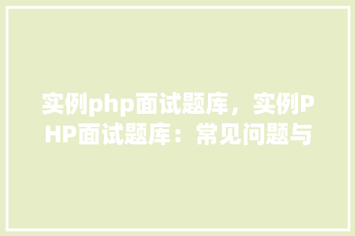 实例php面试题库，实例PHP面试题库：常见问题与答案介绍