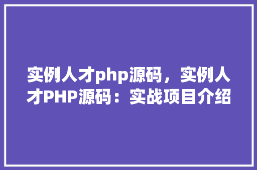 实例人才php源码，实例人才PHP源码：实战项目介绍  第1张