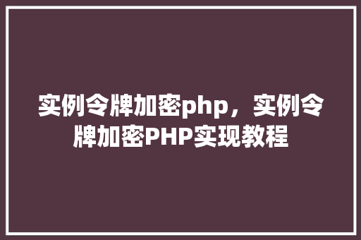 实例令牌加密php，实例令牌加密PHP实现教程