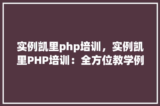实例凯里php培训，实例凯里PHP培训：全方位教学例子介绍