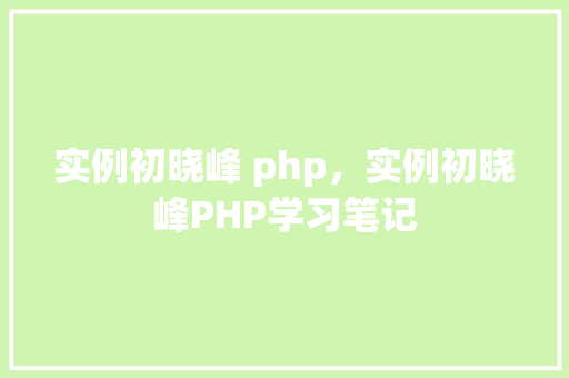 实例初晓峰 php，实例初晓峰PHP学习笔记
