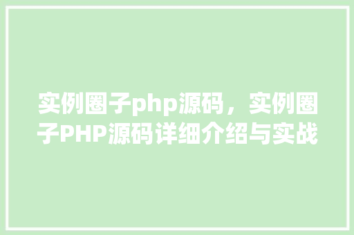 实例圈子php源码,实例圈子PHP源码详细介绍与实战应用