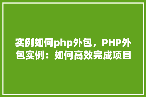 实例如何php外包，PHP外包实例：如何高效完成项目
