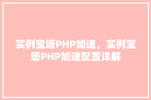 实例宝塔PHP加速，实例宝塔PHP加速配置详解