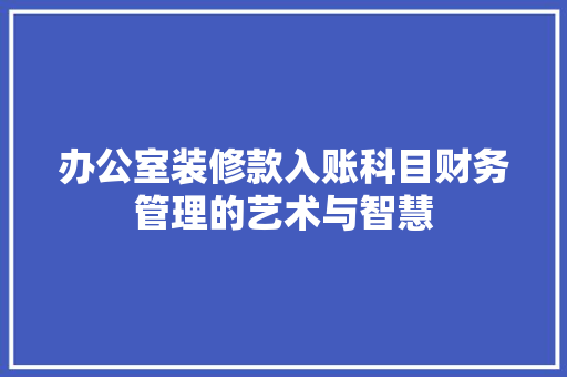 办公室装修款入账科目财务管理的艺术与智慧