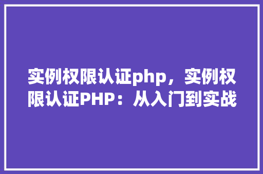 实例权限认证php，实例权限认证PHP：从入门到实战