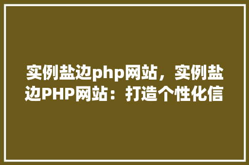 实例盐边php网站，实例盐边PHP网站：打造个性化信息门户
