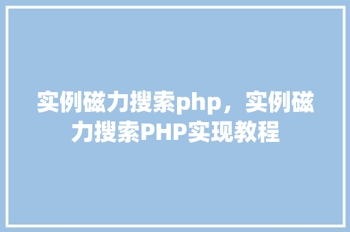 实例磁力搜索php，实例磁力搜索PHP实现教程