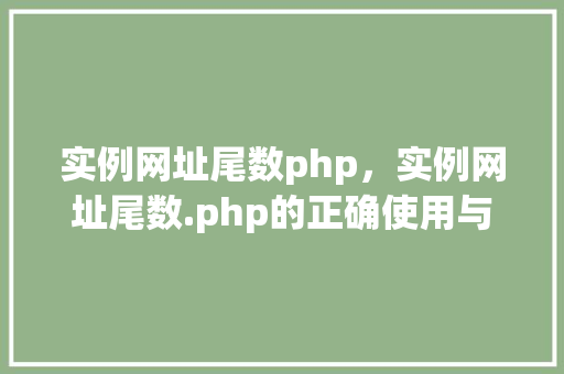 实例网址尾数php，实例网址尾数.php的正确使用与实例展示
