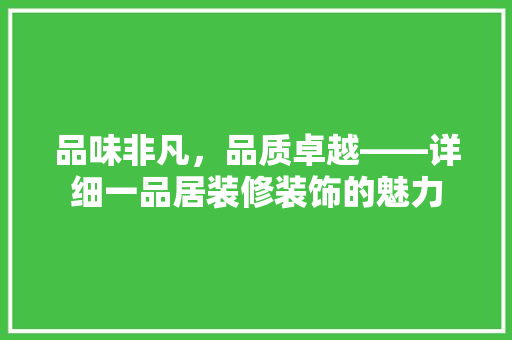 品味非凡，品质卓越——详细一品居装修装饰的魅力