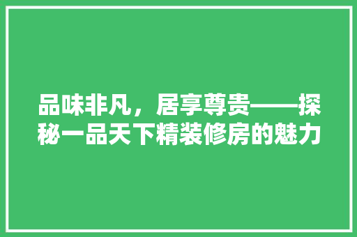 品味非凡,居享尊贵——探秘一品天下精装修房的魅力