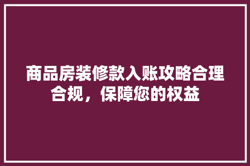商品房装修款入账攻略合理合规,保障您的权益