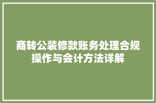 商转公装修款账务处理合规操作与会计方法详解