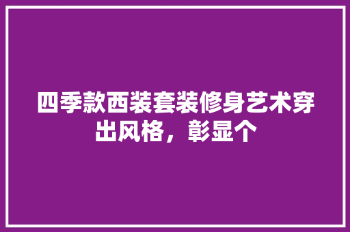 四季款西装套装修身艺术穿出风格，彰显个