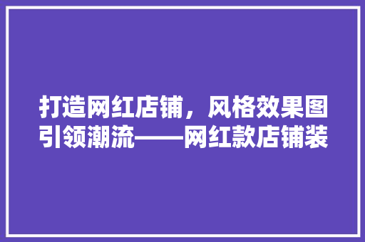 打造网红店铺，风格效果图引领潮流——网红款店铺装修新趋势
