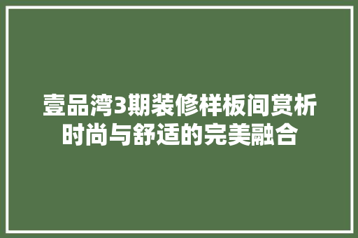 壹品湾3期装修样板间赏析时尚与舒适的完美融合