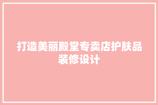 打造美丽殿堂专卖店护肤品装修设计  第1张