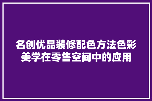 名创优品装修配色方法色彩美学在零售空间中的应用