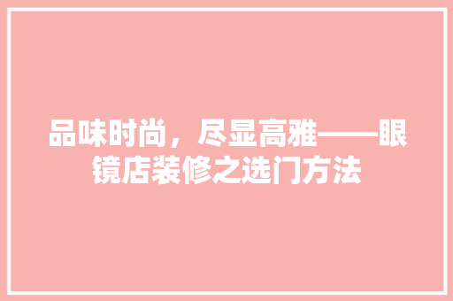 品味时尚，尽显高雅——眼镜店装修之选门方法