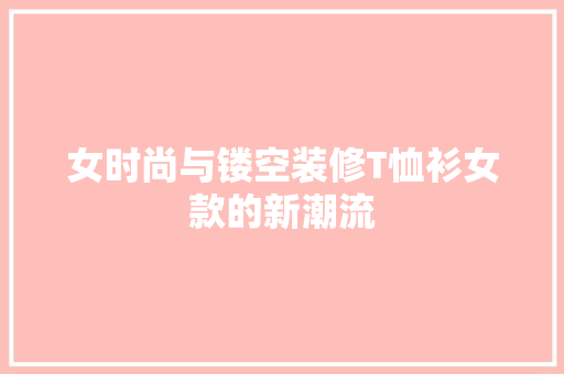 女时尚与镂空装修T恤衫女款的新潮流