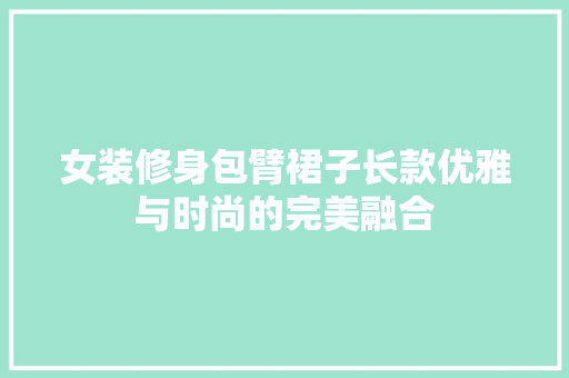 女装修身包臂裙子长款优雅与时尚的完美融合