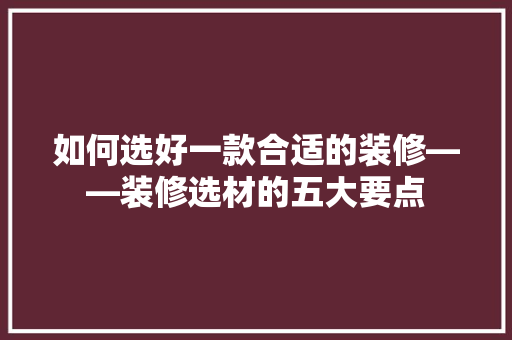 如何选好一款合适的装修——装修选材的五大要点