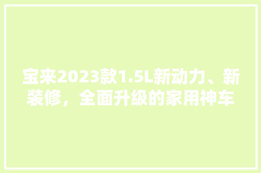 宝来2023款1.5L新动力、新装修,全面升级的家用神车 第1张 宝来2023款1.5L新动力、新装修,全面升级的家用神车 第1张