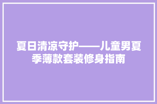 夏日清凉守护——儿童男夏季薄款套装修身指南