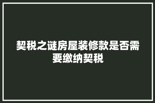 契税之谜房屋装修款是否需要缴纳契税