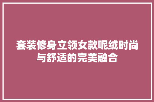 套装修身立领女款呢绒时尚与舒适的完美融合