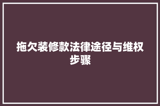 拖欠装修款法律途径与维权步骤