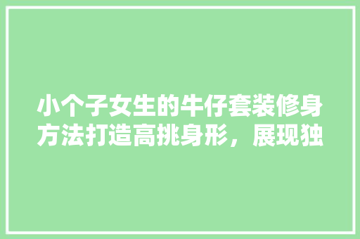 小个子女生的牛仔套装修身方法打造高挑身形，展现独特魅力
