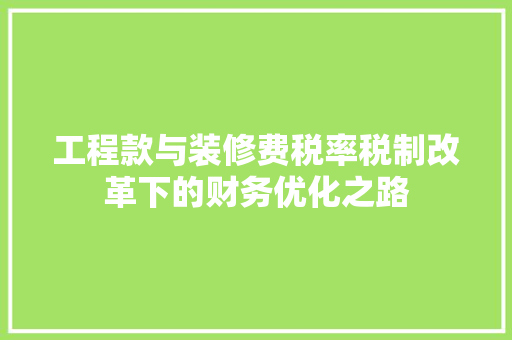 工程款与装修费税率税制改革下的财务优化之路