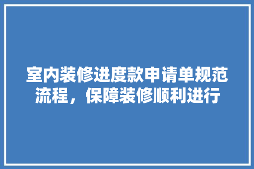 室内装修进度款申请单规范流程，保障装修顺利进行  第1张