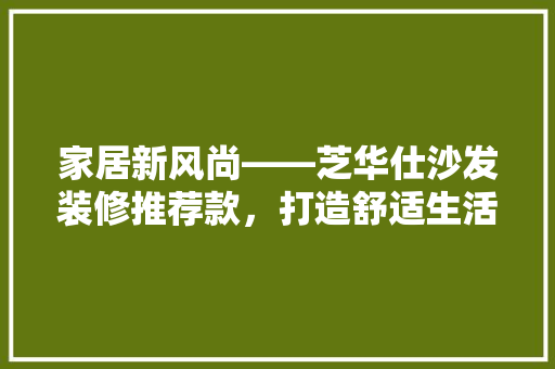 家居新风尚——芝华仕沙发装修推荐款，打造舒适生活空间